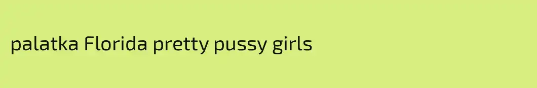 palatka Florida pretty pussy girls
